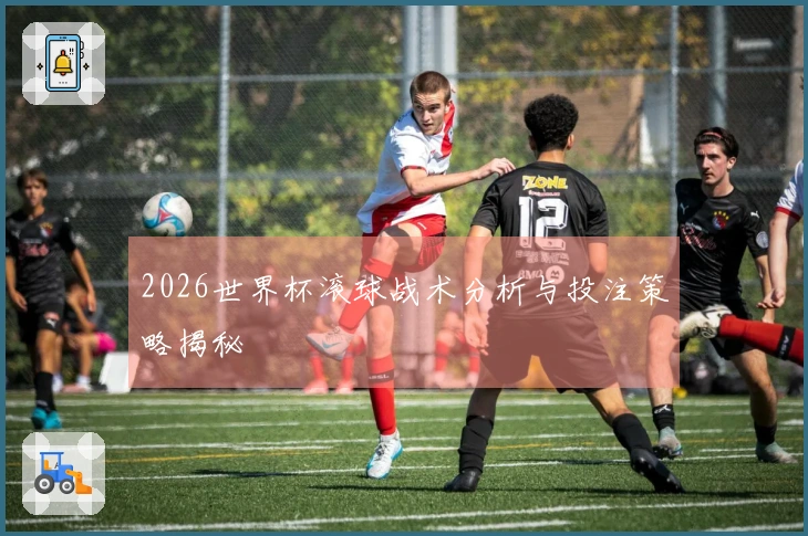 2026世界杯滚球战术分析与投注策略揭秘