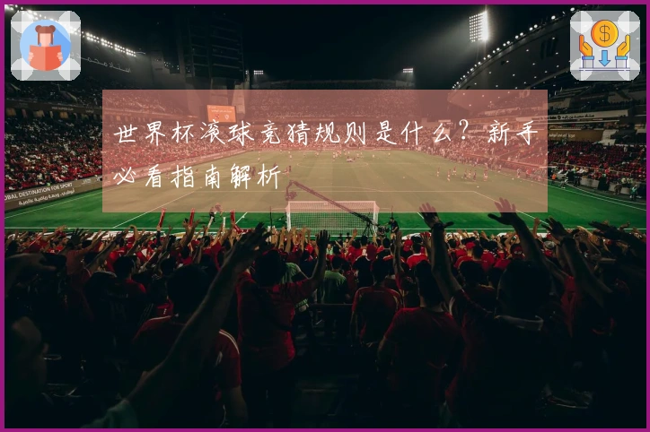 世界杯滚球竞猜规则是什么？新手必看指南解析