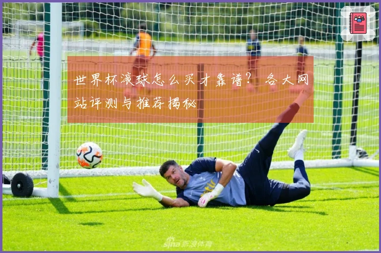 世界杯滚球怎么买才靠谱？ 各大网站评测与推荐揭秘