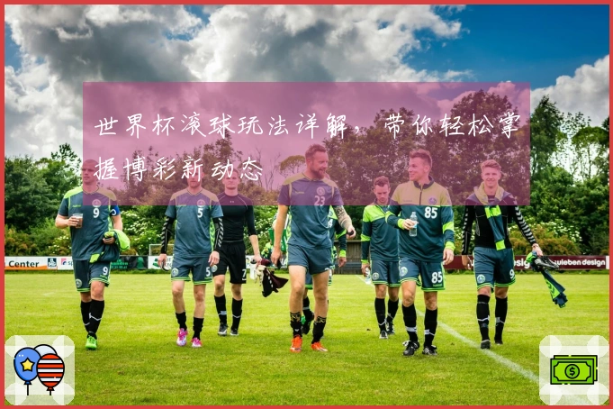 世界杯滚球玩法详解，带你轻松掌握博彩新动态